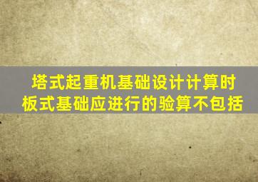 塔式起重机基础设计计算时板式基础应进行的验算不包括