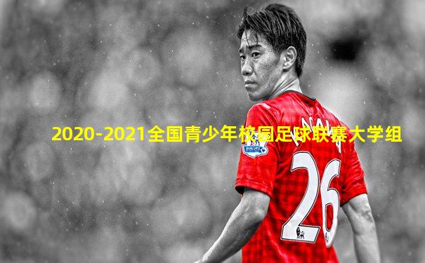 2020-2021全国青少年校园足球联赛大学组