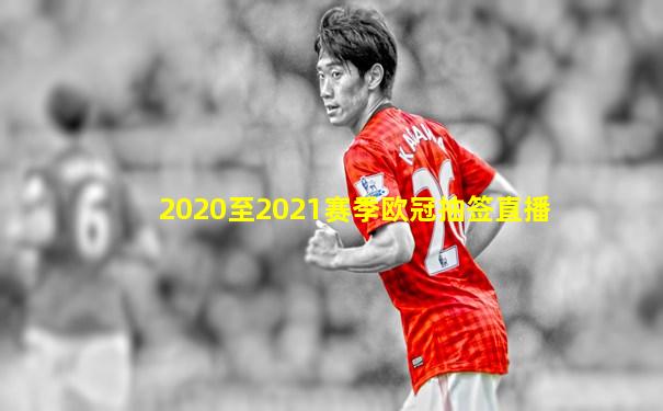 2020至2021赛季欧冠抽签直播