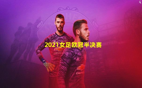 2021女足欧冠半决赛