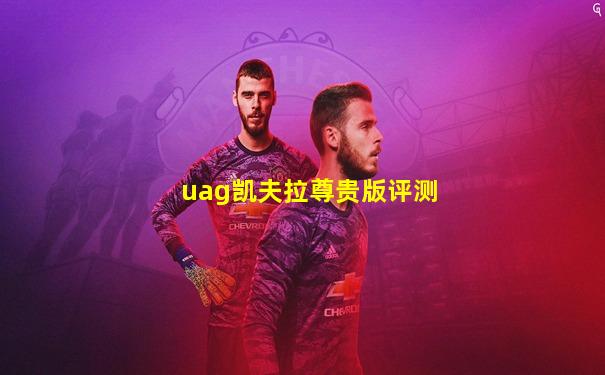 uag凯夫拉尊贵版评测