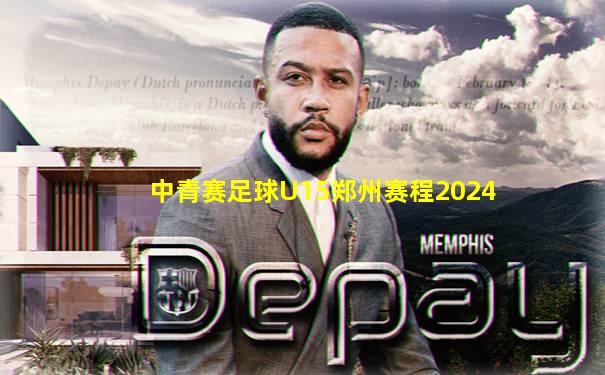 中青赛足球U15郑州赛程2024