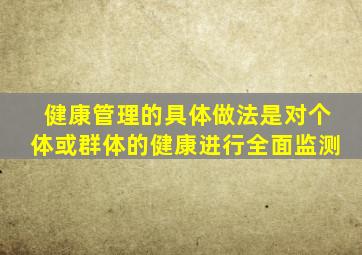 健康管理的具体做法是对个体或群体的健康进行全面监测