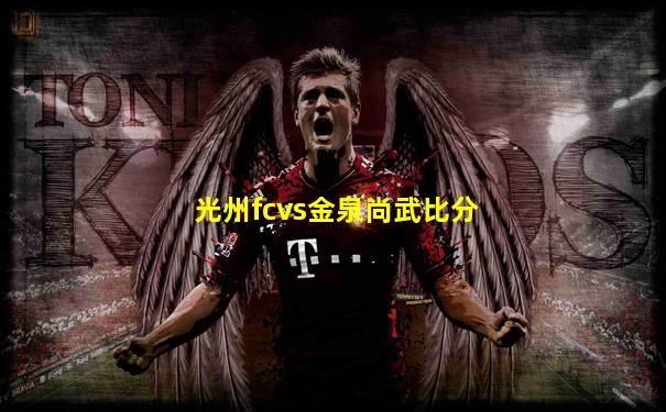 光州fcvs金泉尚武比分