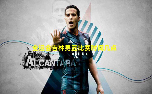 全运会吉林男篮比赛时间几点