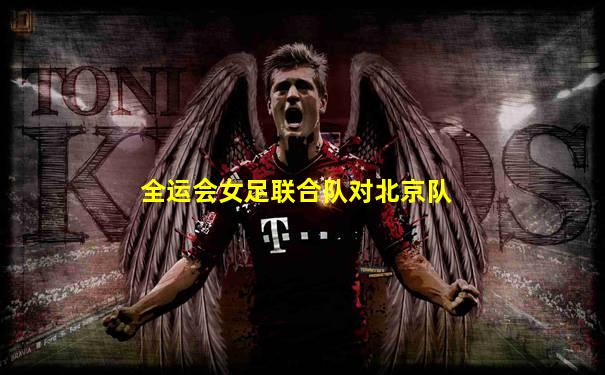 全运会女足联合队对北京队