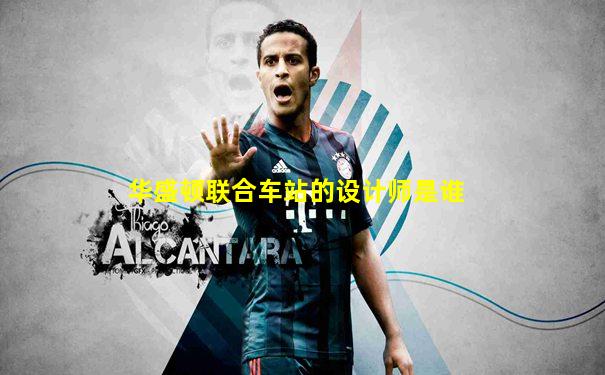 华盛顿联合车站的设计师是谁