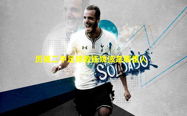 历城二中足球教练姚波是哪里人