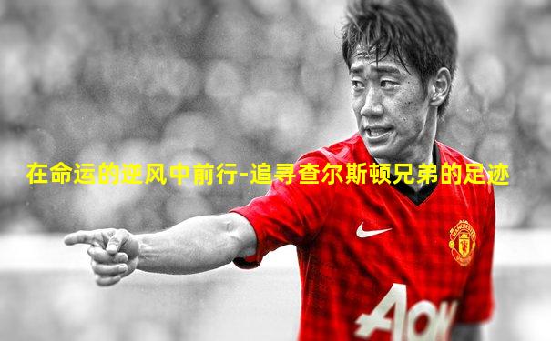 在命运的逆风中前行-追寻查尔斯顿兄弟的足迹