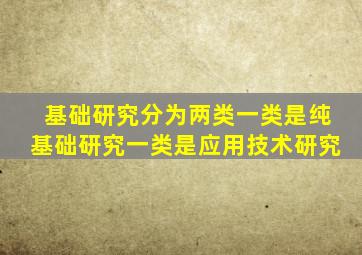 基础研究分为两类一类是纯基础研究一类是应用技术研究