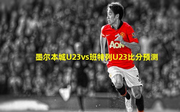 墨尔本城U23vs班特列U23比分预测