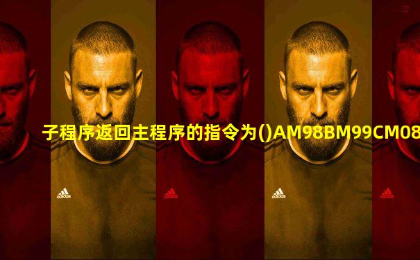 子程序返回主程序的指令为()AM98BM99CM08DM09