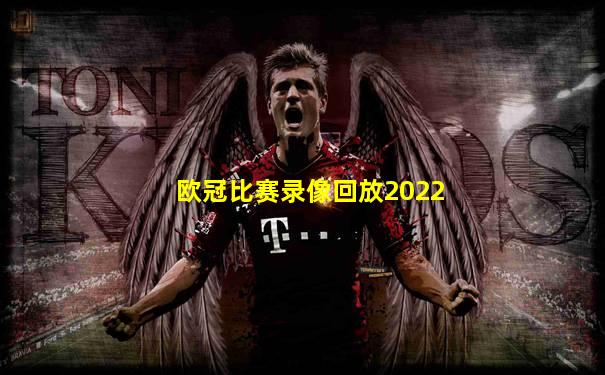 欧冠比赛录像回放2022