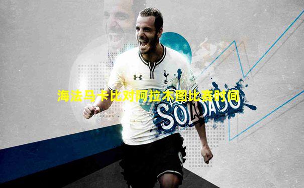 海法马卡比对阿拉木图比赛时间
