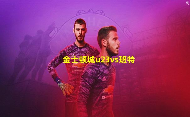 金士顿城u23vs班特