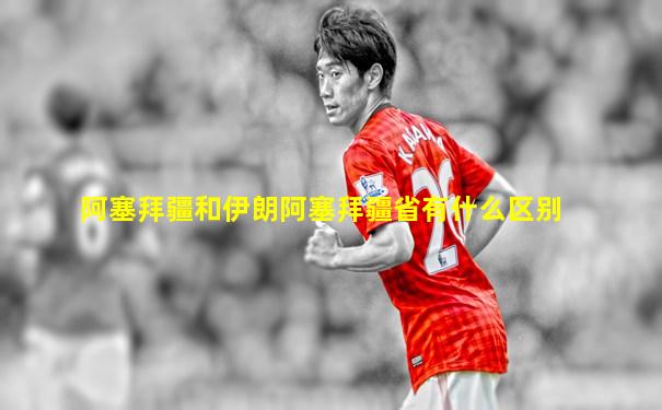 阿塞拜疆和伊朗阿塞拜疆省有什么区别